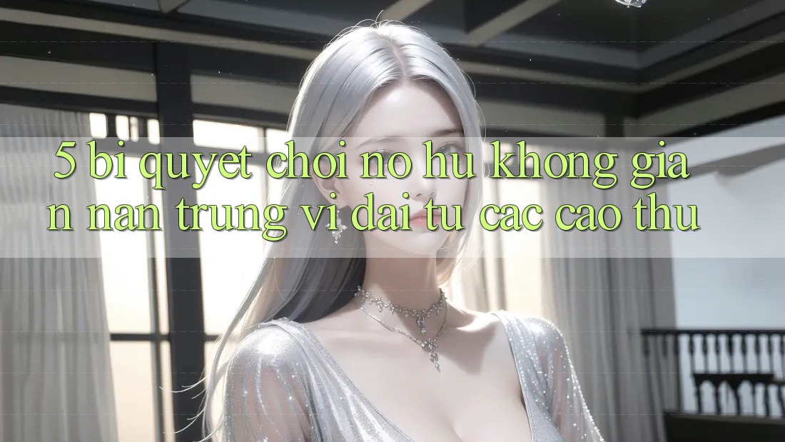 5. Bí Quyết Chơi Nổ Hũ Không gian nan Trúng Vĩ đại Từ Các Cao Thủ 5. Bí Quyết Chơi Nổ Hũ Không gian nan Trúng Vĩ đại Từ Các Cao Thủ