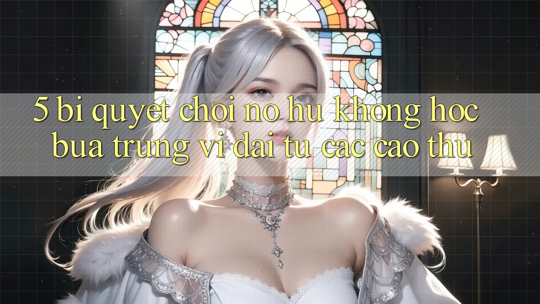 5. Bí Quyết Chơi Nổ Hũ Không hóc búa Trúng Vĩ đại Từ Các Cao Thủ 5. Bí Quyết Chơi Nổ Hũ Không hóc búa Trúng Vĩ đại Từ Các Cao Thủ