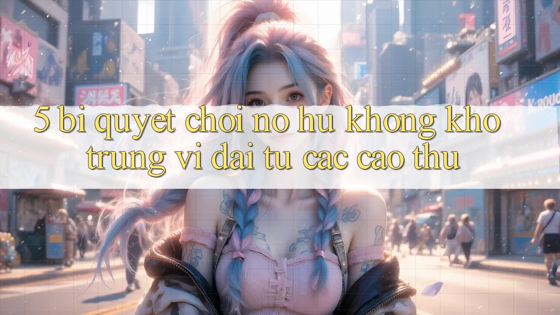 5. Bí Quyết Chơi Nổ Hũ Không khó Trúng Vĩ đại Từ Các Cao Thủ