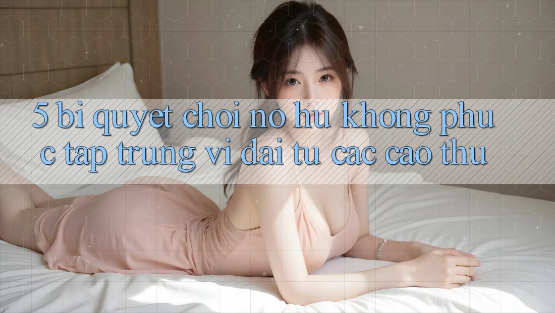 5. Bí Quyết Chơi Nổ Hũ Không phức tạp Trúng Vĩ đại Từ Các Cao Thủ