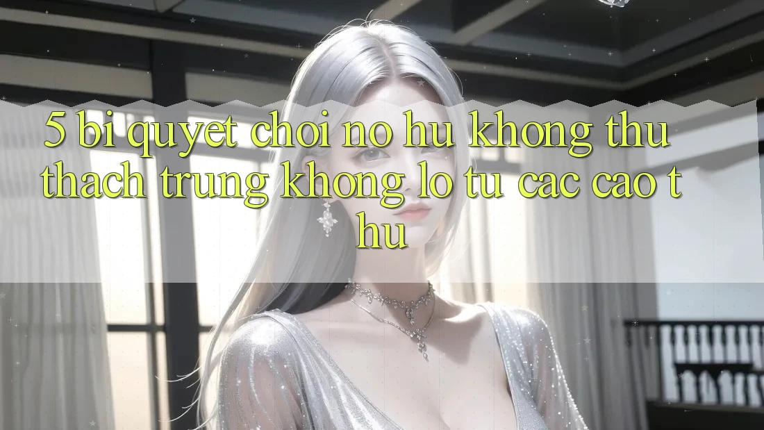 5. Bí Quyết Chơi Nổ Hũ Không thử thách Trúng Khổng lồ Từ Các Cao Thủ
