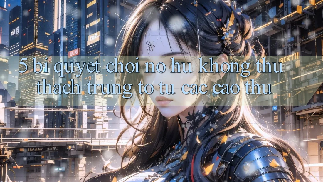 5. Bí Quyết Chơi Nổ Hũ Không thử thách Trúng To Từ Các Cao Thủ
