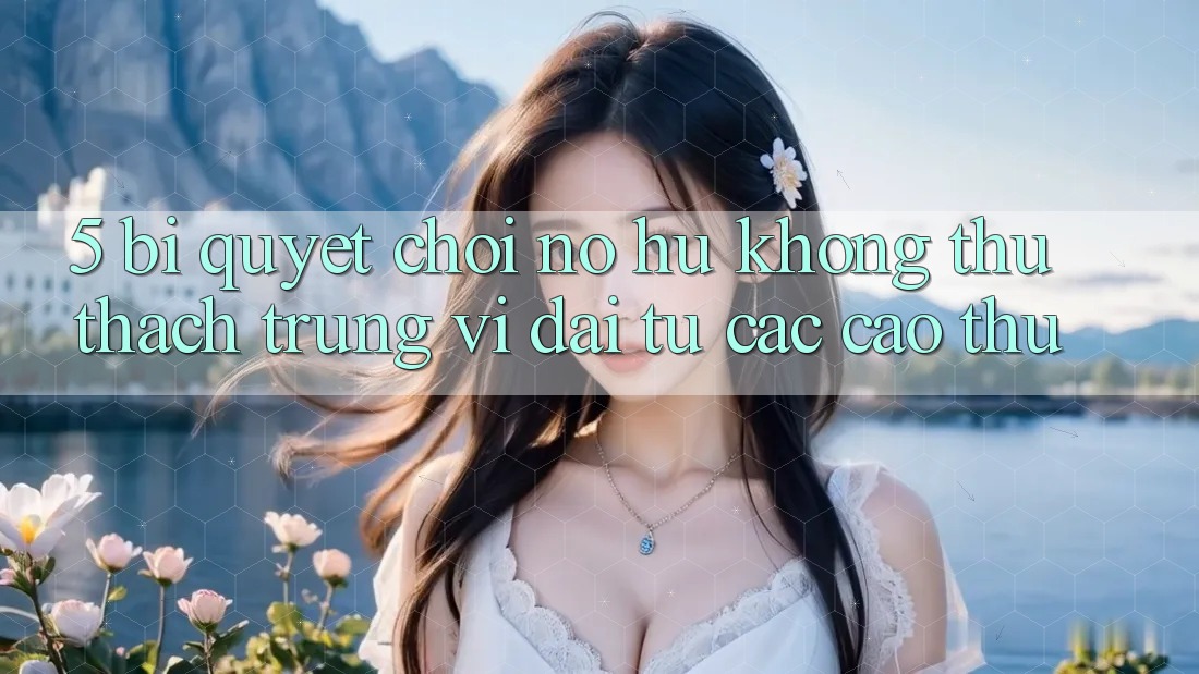 5. Bí Quyết Chơi Nổ Hũ Không thử thách Trúng Vĩ đại Từ Các Cao Thủ 5. Bí Quyết Chơi Nổ Hũ Không thử thách Trúng Vĩ đại Từ Các Cao Thủ