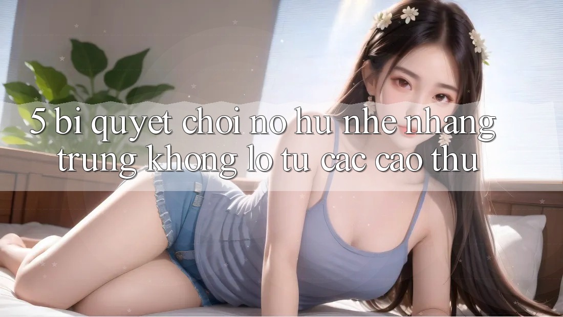 5. Bí Quyết Chơi Nổ Hũ Nhẹ nhàng Trúng Khổng lồ Từ Các Cao Thủ 5. Bí Quyết Chơi Nổ Hũ Nhẹ nhàng Trúng Khổng lồ Từ Các Cao Thủ