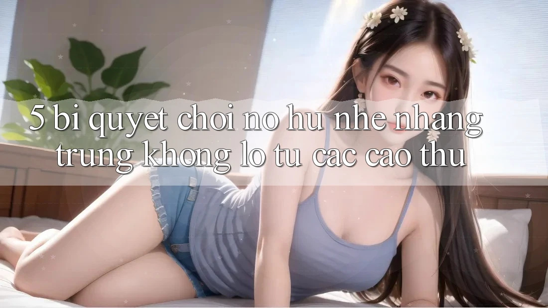 5. Bí Quyết Chơi Nổ Hũ Nhẹ nhàng Trúng Khổng lồ Từ Các Cao Thủ