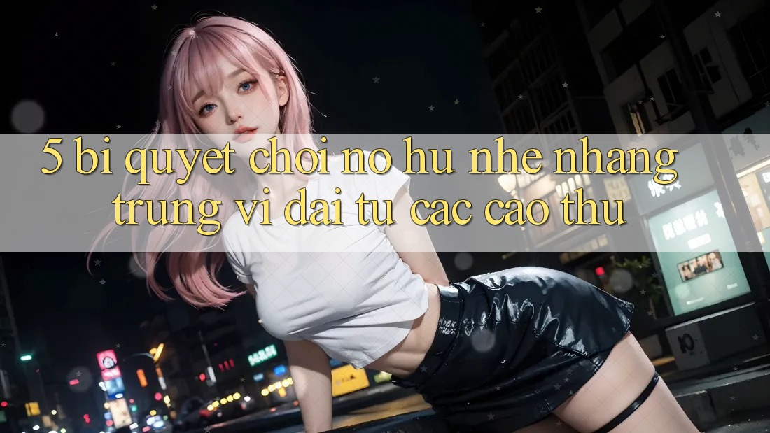 5. Bí Quyết Chơi Nổ Hũ Nhẹ nhàng Trúng Vĩ đại Từ Các Cao Thủ