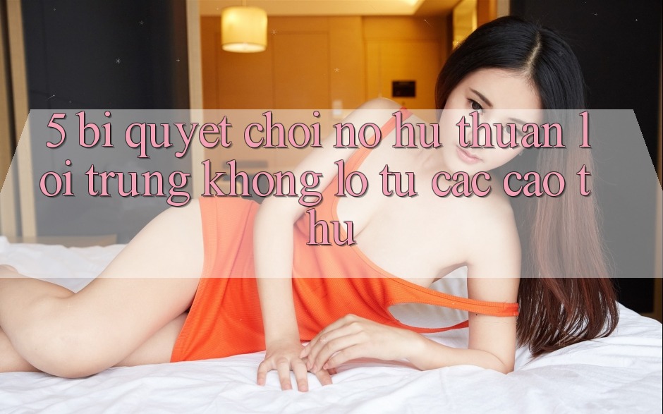 5. Bí Quyết Chơi Nổ Hũ Thuận lợi Trúng Khổng lồ Từ Các Cao Thủ