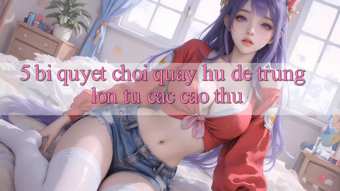 5. Bí Quyết Chơi Quay hũ Dễ Trúng Lớn Từ Các Cao Thủ