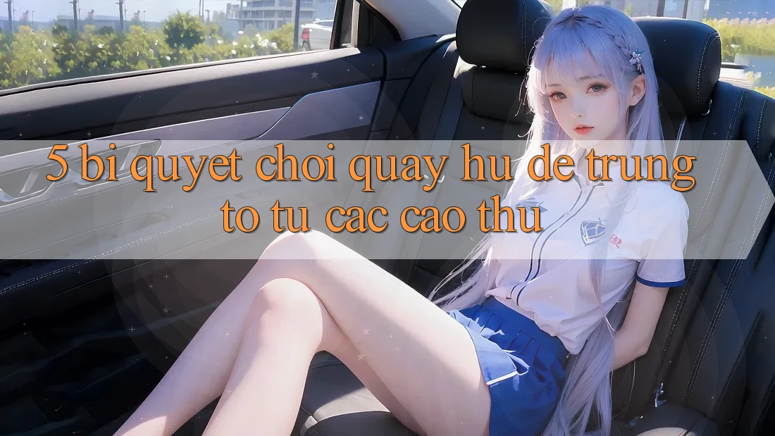 5. Bí Quyết Chơi Quay hũ Dễ Trúng To Từ Các Cao Thủ