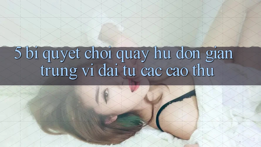 5. Bí Quyết Chơi Quay hũ Đơn giản Trúng Vĩ đại Từ Các Cao Thủ 5. Bí Quyết Chơi Quay hũ Đơn giản Trúng Vĩ đại Từ Các Cao Thủ