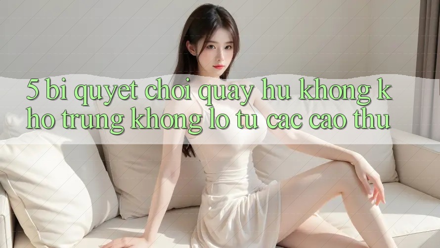 5. Bí Quyết Chơi Quay hũ Không khó Trúng Khổng lồ Từ Các Cao Thủ 5. Bí Quyết Chơi Quay hũ Không khó Trúng Khổng lồ Từ Các Cao Thủ