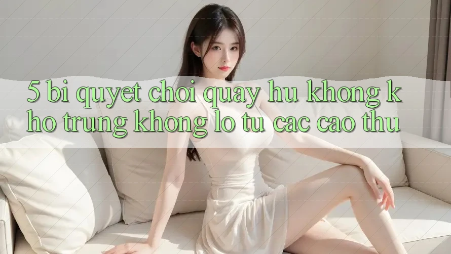 5. Bí Quyết Chơi Quay hũ Không khó Trúng Khổng lồ Từ Các Cao Thủ 5. Bí Quyết Chơi Quay hũ Không khó Trúng Khổng lồ Từ Các Cao Thủ