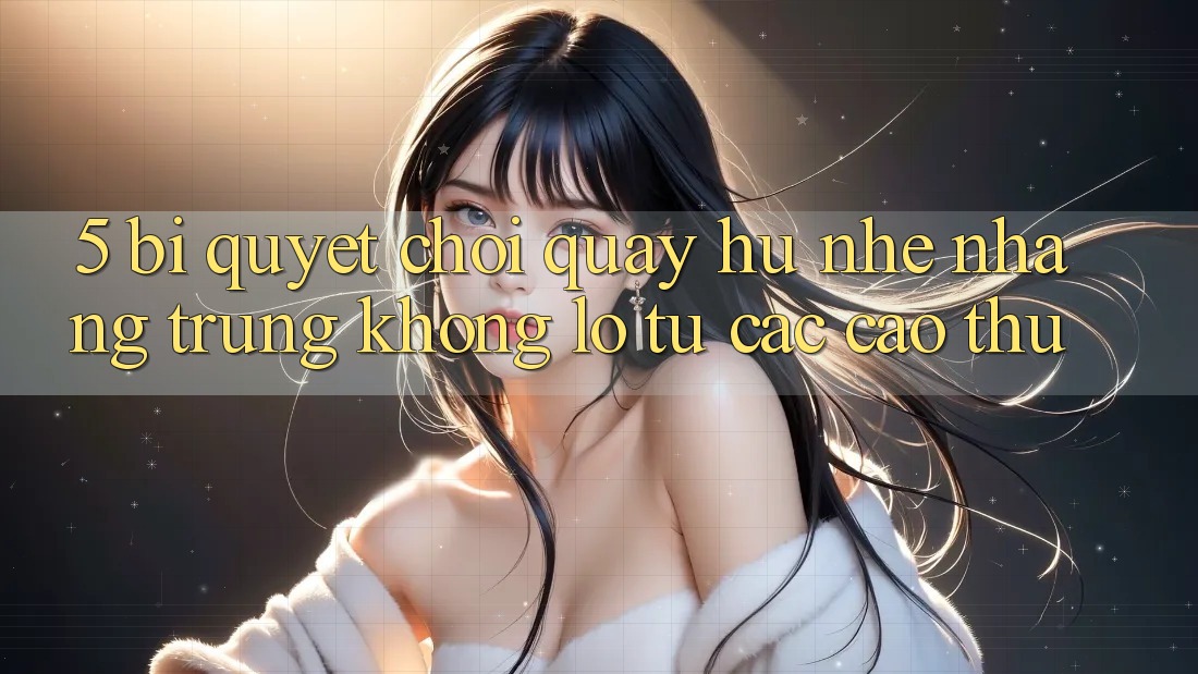 5. Bí Quyết Chơi Quay hũ Nhẹ nhàng Trúng Khổng lồ Từ Các Cao Thủ