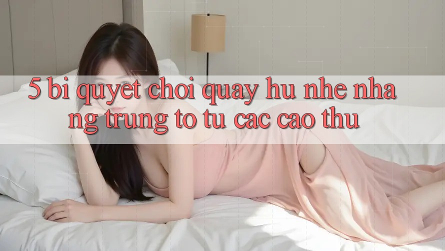 5. Bí Quyết Chơi Quay hũ Nhẹ nhàng Trúng To Từ Các Cao Thủ