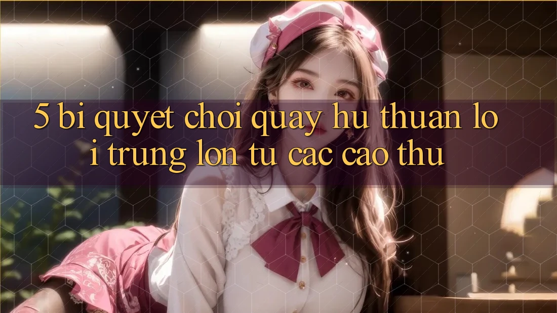 5. Bí Quyết Chơi Quay hũ Thuận lợi Trúng Lớn Từ Các Cao Thủ
