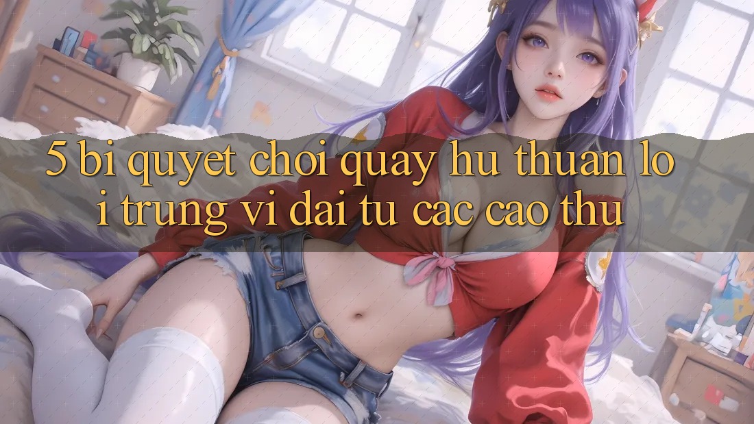 5. Bí Quyết Chơi Quay hũ Thuận lợi Trúng Vĩ đại Từ Các Cao Thủ
