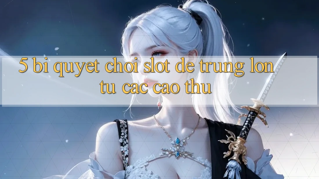 5. Bí Quyết Chơi Slot Dễ Trúng Lớn Từ Các Cao Thủ