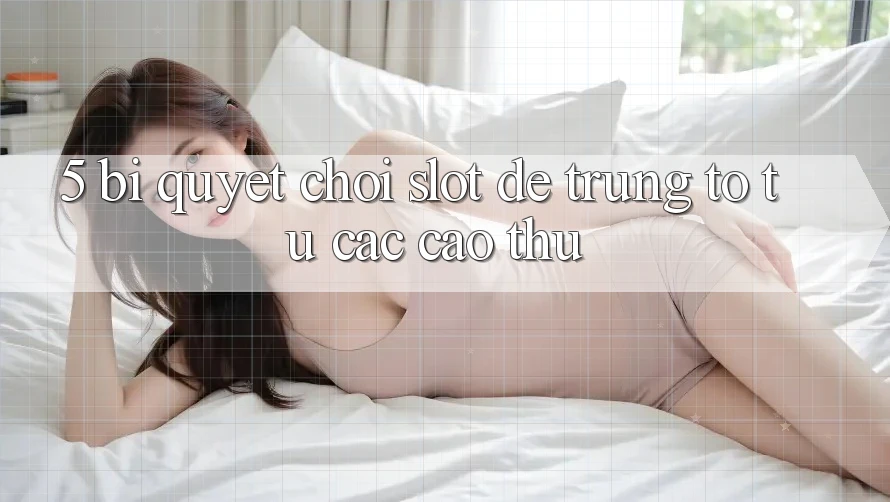5. Bí Quyết Chơi Slot Dễ Trúng To Từ Các Cao Thủ 5. Bí Quyết Chơi Slot Dễ Trúng To Từ Các Cao Thủ