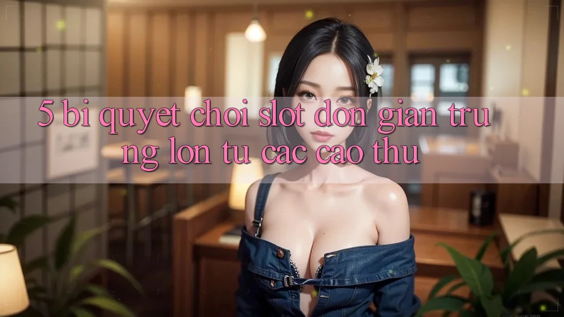 5. Bí Quyết Chơi Slot Đơn giản Trúng Lớn Từ Các Cao Thủ 5. Bí Quyết Chơi Slot Đơn giản Trúng Lớn Từ Các Cao Thủ