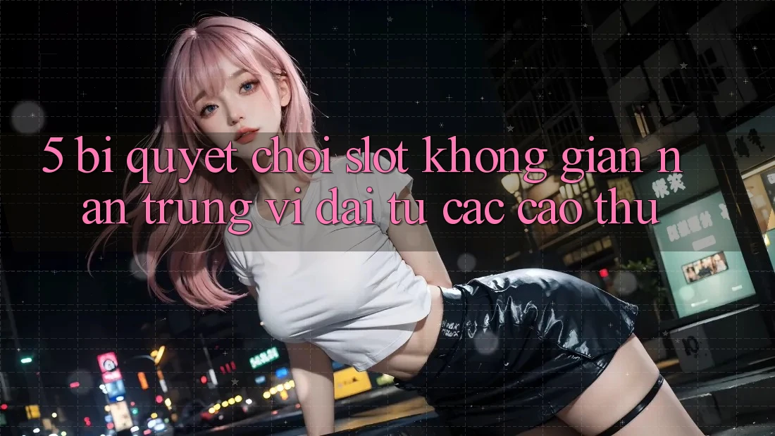 5. Bí Quyết Chơi Slot Không gian nan Trúng Vĩ đại Từ Các Cao Thủ