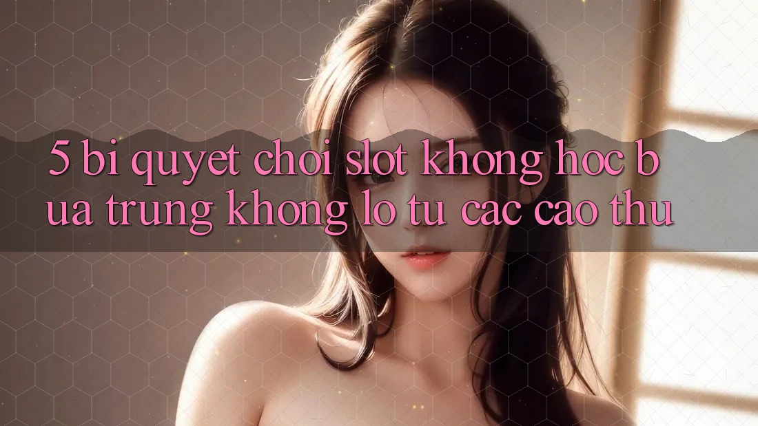 5. Bí Quyết Chơi Slot Không hóc búa Trúng Khổng lồ Từ Các Cao Thủ 5. Bí Quyết Chơi Slot Không hóc búa Trúng Khổng lồ Từ Các Cao Thủ