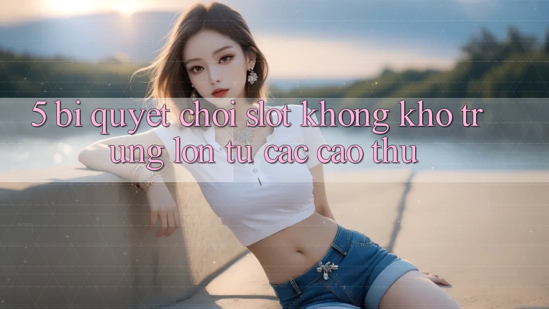5. Bí Quyết Chơi Slot Không khó Trúng Lớn Từ Các Cao Thủ