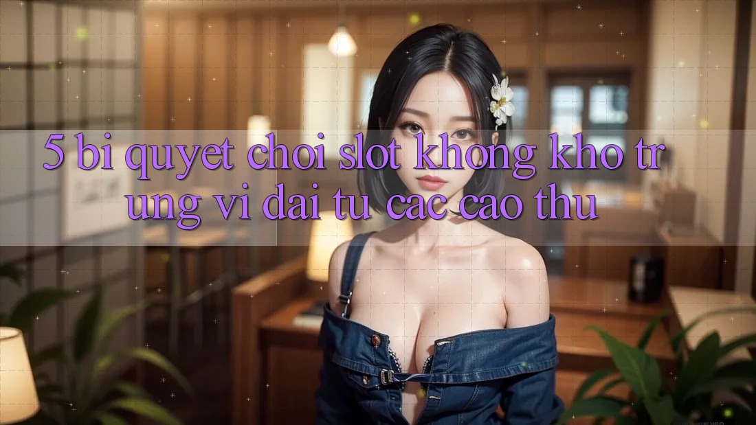 5. Bí Quyết Chơi Slot Không khó Trúng Vĩ đại Từ Các Cao Thủ