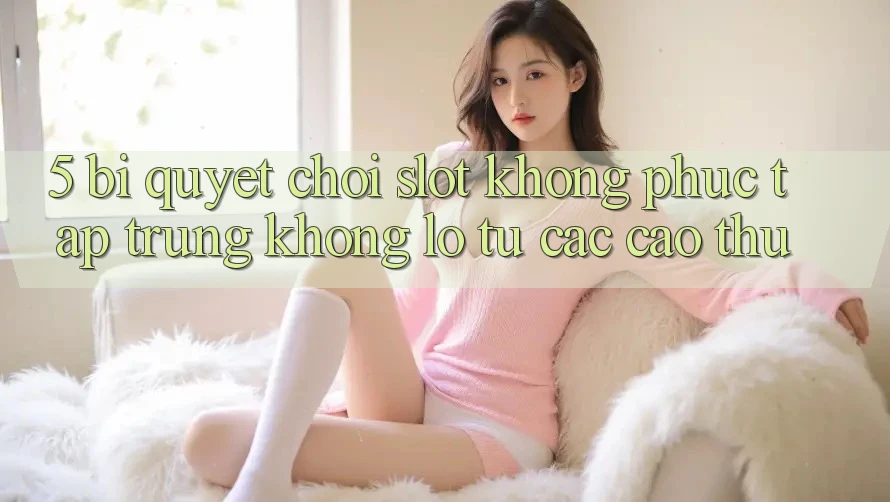 5. Bí Quyết Chơi Slot Không phức tạp Trúng Khổng lồ Từ Các Cao Thủ 5. Bí Quyết Chơi Slot Không phức tạp Trúng Khổng lồ Từ Các Cao Thủ