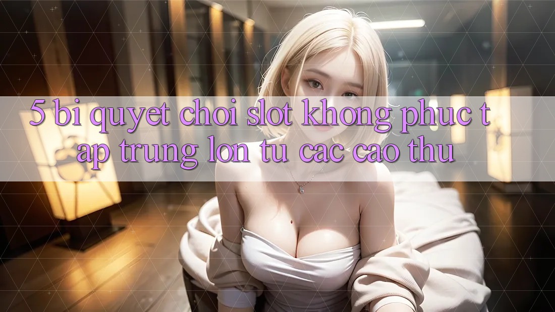 5. Bí Quyết Chơi Slot Không phức tạp Trúng Lớn Từ Các Cao Thủ