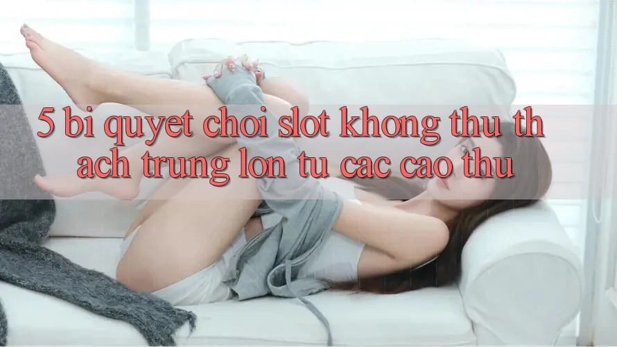 5. Bí Quyết Chơi Slot Không thử thách Trúng Lớn Từ Các Cao Thủ 5. Bí Quyết Chơi Slot Không thử thách Trúng Lớn Từ Các Cao Thủ