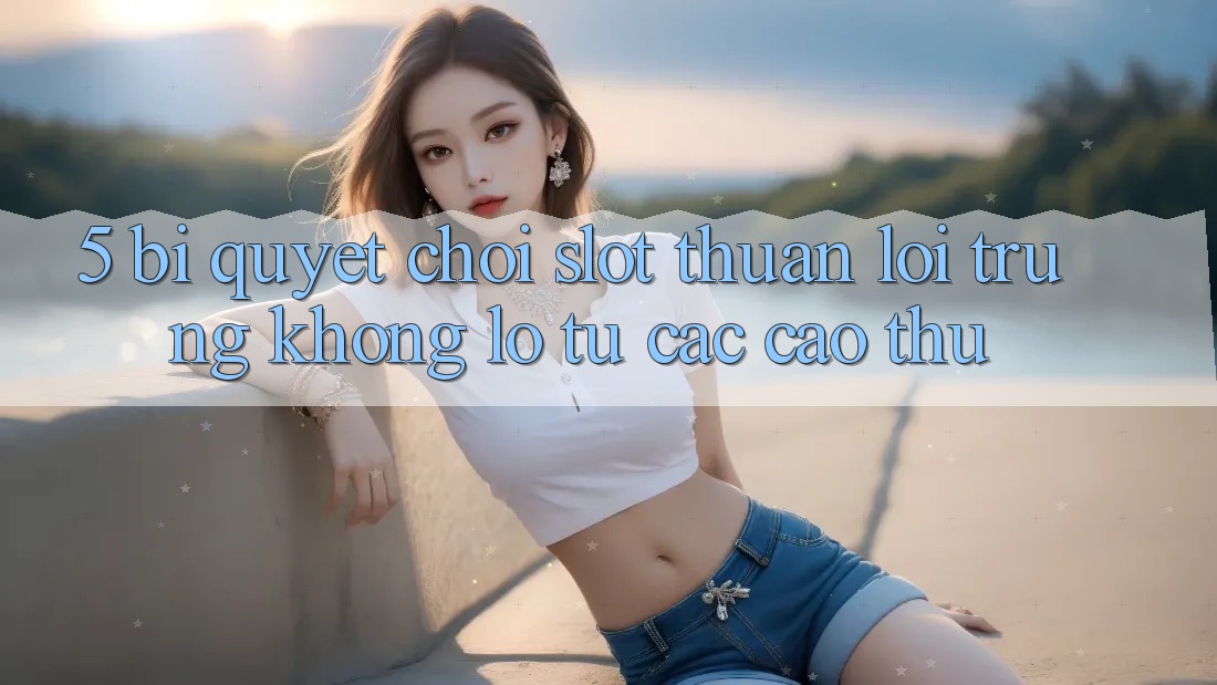 5. Bí Quyết Chơi Slot Thuận lợi Trúng Khổng lồ Từ Các Cao Thủ 5. Bí Quyết Chơi Slot Thuận lợi Trúng Khổng lồ Từ Các Cao Thủ