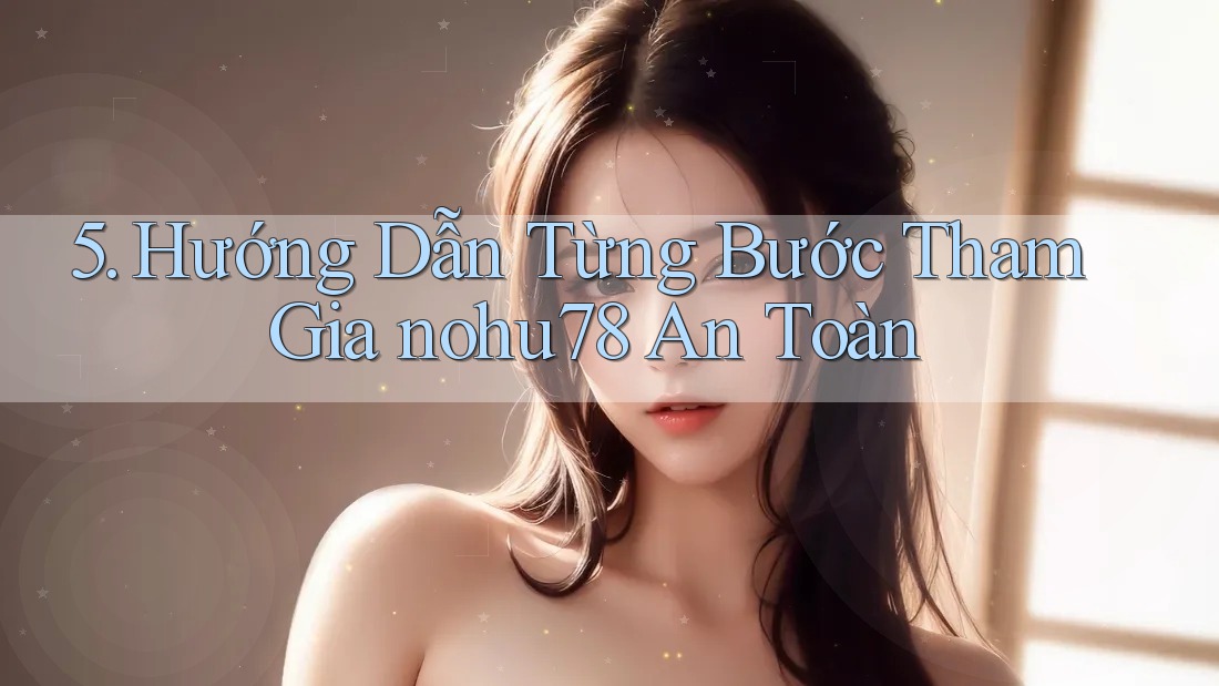 5. Hướng Dẫn Từng Bước Tham Gia nohu78 An Toàn