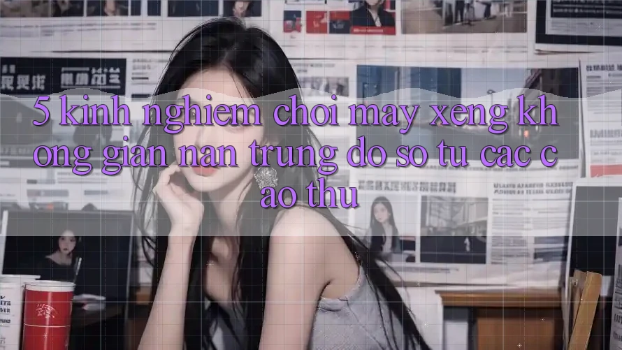 5. Kinh nghiệm Chơi Máy xèng Không gian nan Trúng Đồ sộ Từ Các Cao Thủ 5. Kinh nghiệm Chơi Máy xèng Không gian nan Trúng Đồ sộ Từ Các Cao Thủ