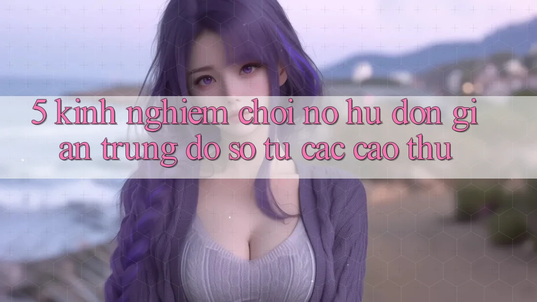 5. Kinh nghiệm Chơi Nổ Hũ Đơn giản Trúng Đồ sộ Từ Các Cao Thủ