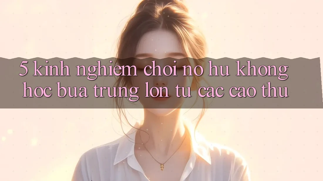 5. Kinh nghiệm Chơi Nổ hũ Không hóc búa Trúng Lớn Từ Các Cao Thủ 5. Kinh nghiệm Chơi Nổ hũ Không hóc búa Trúng Lớn Từ Các Cao Thủ
