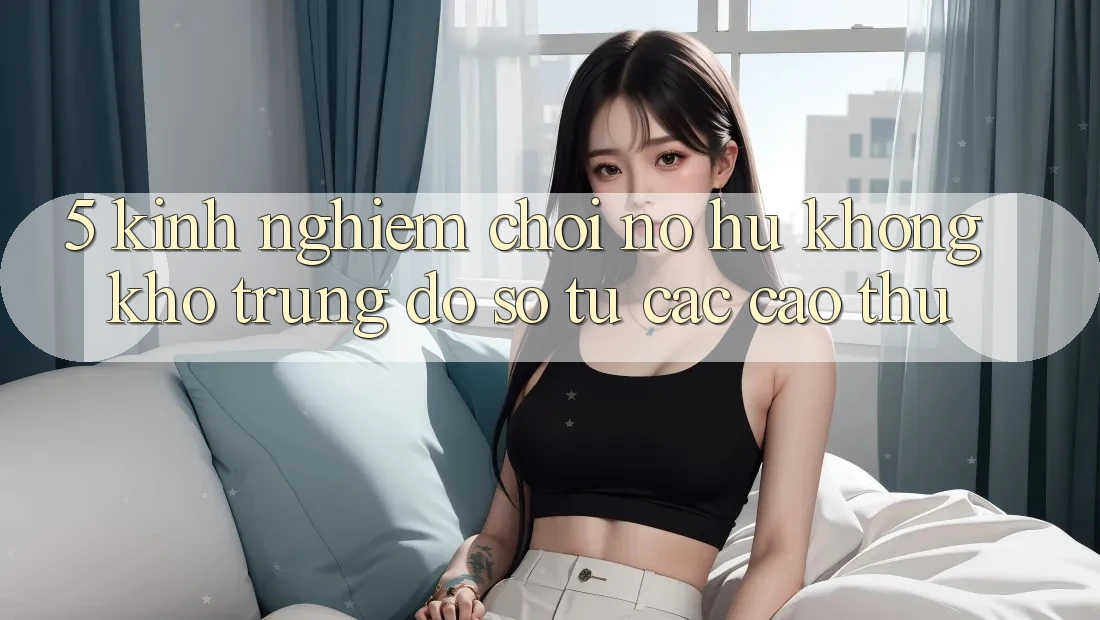 5. Kinh nghiệm Chơi Nổ Hũ Không khó Trúng Đồ sộ Từ Các Cao Thủ
