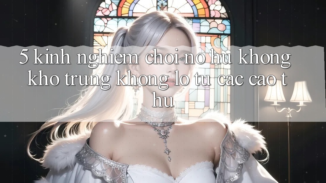 5. Kinh nghiệm Chơi Nổ Hũ Không khó Trúng Khổng lồ Từ Các Cao Thủ 5. Kinh nghiệm Chơi Nổ Hũ Không khó Trúng Khổng lồ Từ Các Cao Thủ