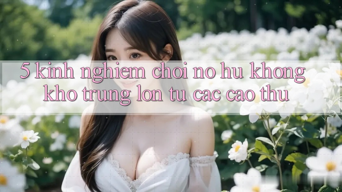 5. Kinh nghiệm Chơi Nổ Hũ Không khó Trúng Lớn Từ Các Cao Thủ