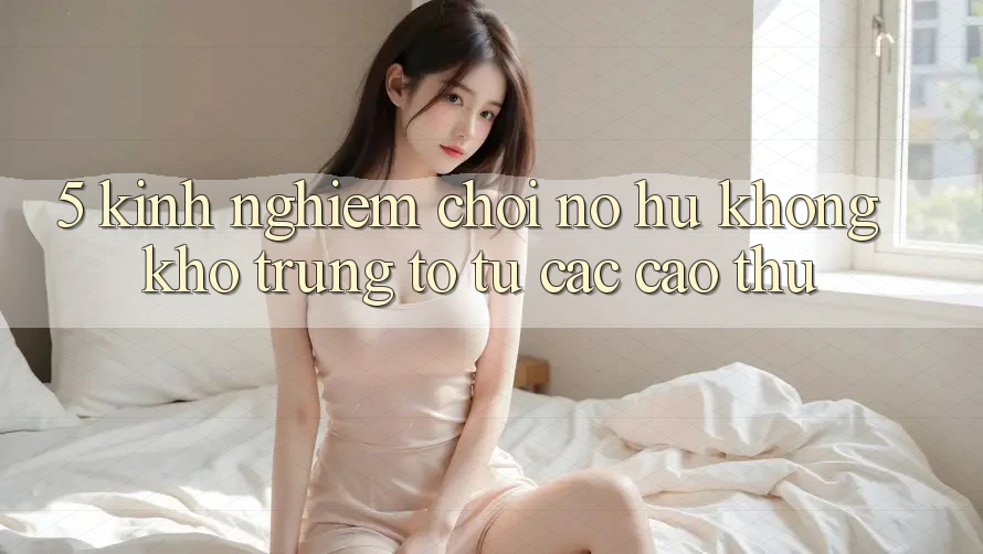 5. Kinh nghiệm Chơi Nổ Hũ Không khó Trúng To Từ Các Cao Thủ 5. Kinh nghiệm Chơi Nổ Hũ Không khó Trúng To Từ Các Cao Thủ