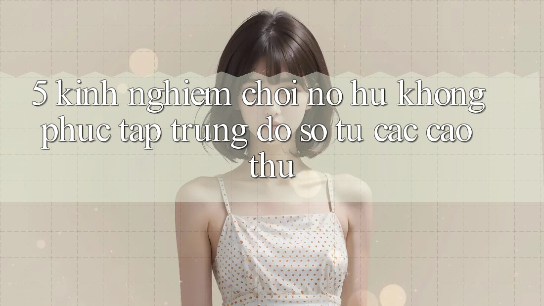 5. Kinh nghiệm Chơi Nổ Hũ Không phức tạp Trúng Đồ sộ Từ Các Cao Thủ 5. Kinh nghiệm Chơi Nổ Hũ Không phức tạp Trúng Đồ sộ Từ Các Cao Thủ