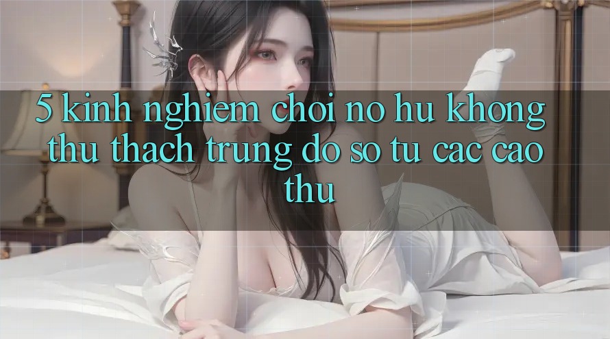 5. Kinh nghiệm Chơi Nổ Hũ Không thử thách Trúng Đồ sộ Từ Các Cao Thủ 5. Kinh nghiệm Chơi Nổ Hũ Không thử thách Trúng Đồ sộ Từ Các Cao Thủ