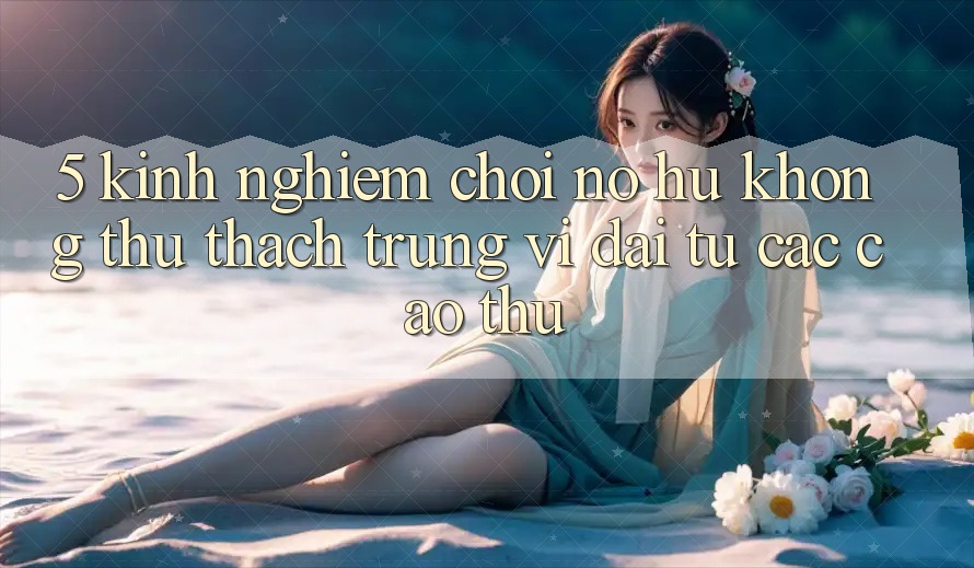 5. Kinh nghiệm Chơi Nổ Hũ Không thử thách Trúng Vĩ đại Từ Các Cao Thủ 5. Kinh nghiệm Chơi Nổ Hũ Không thử thách Trúng Vĩ đại Từ Các Cao Thủ