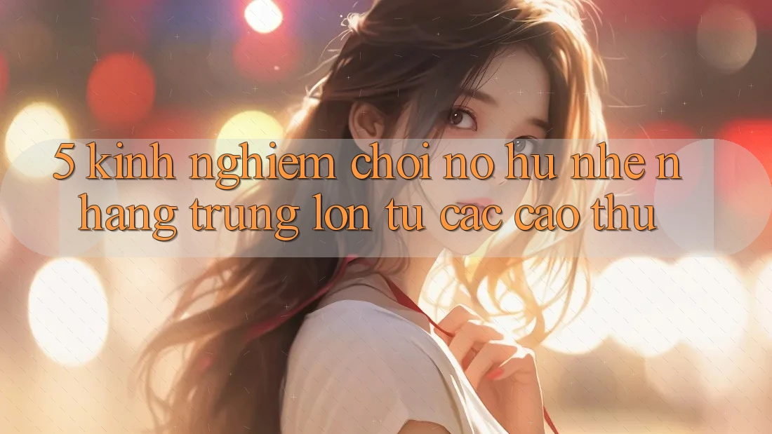 5. Kinh nghiệm Chơi Nổ Hũ Nhẹ nhàng Trúng Lớn Từ Các Cao Thủ 5. Kinh nghiệm Chơi Nổ Hũ Nhẹ nhàng Trúng Lớn Từ Các Cao Thủ