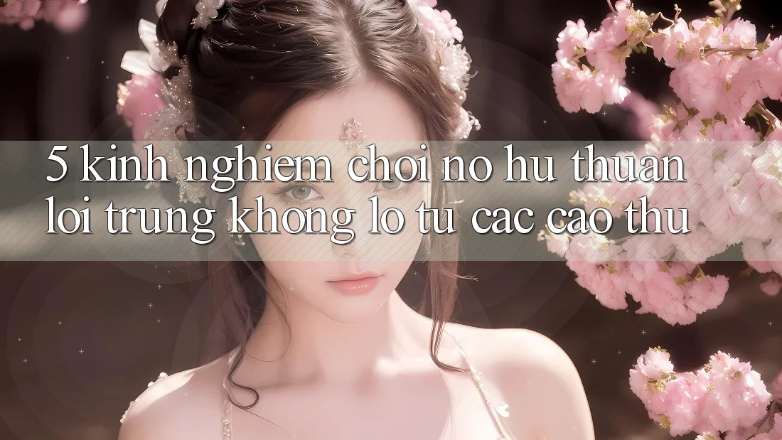 5. Kinh nghiệm Chơi Nổ Hũ Thuận lợi Trúng Khổng lồ Từ Các Cao Thủ