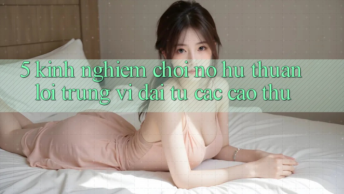 5. Kinh nghiệm Chơi Nổ Hũ Thuận lợi Trúng Vĩ đại Từ Các Cao Thủ 5. Kinh nghiệm Chơi Nổ Hũ Thuận lợi Trúng Vĩ đại Từ Các Cao Thủ