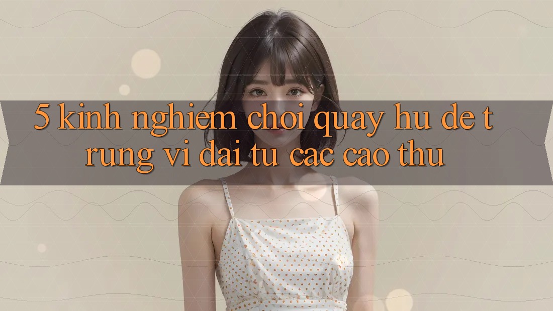 5. Kinh nghiệm Chơi Quay hũ Dễ Trúng Vĩ đại Từ Các Cao Thủ