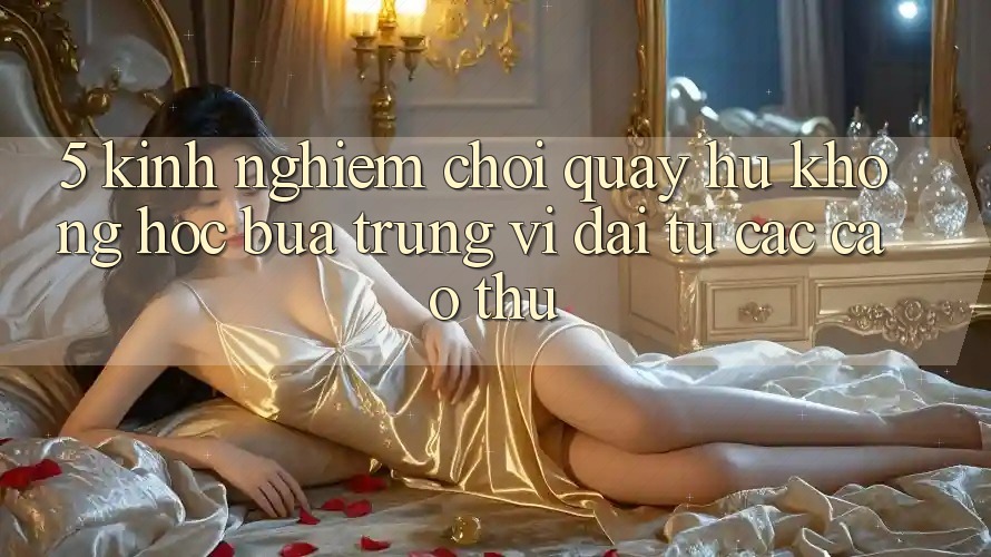 5. Kinh nghiệm Chơi Quay hũ Không hóc búa Trúng Vĩ đại Từ Các Cao Thủ 5. Kinh nghiệm Chơi Quay hũ Không hóc búa Trúng Vĩ đại Từ Các Cao Thủ