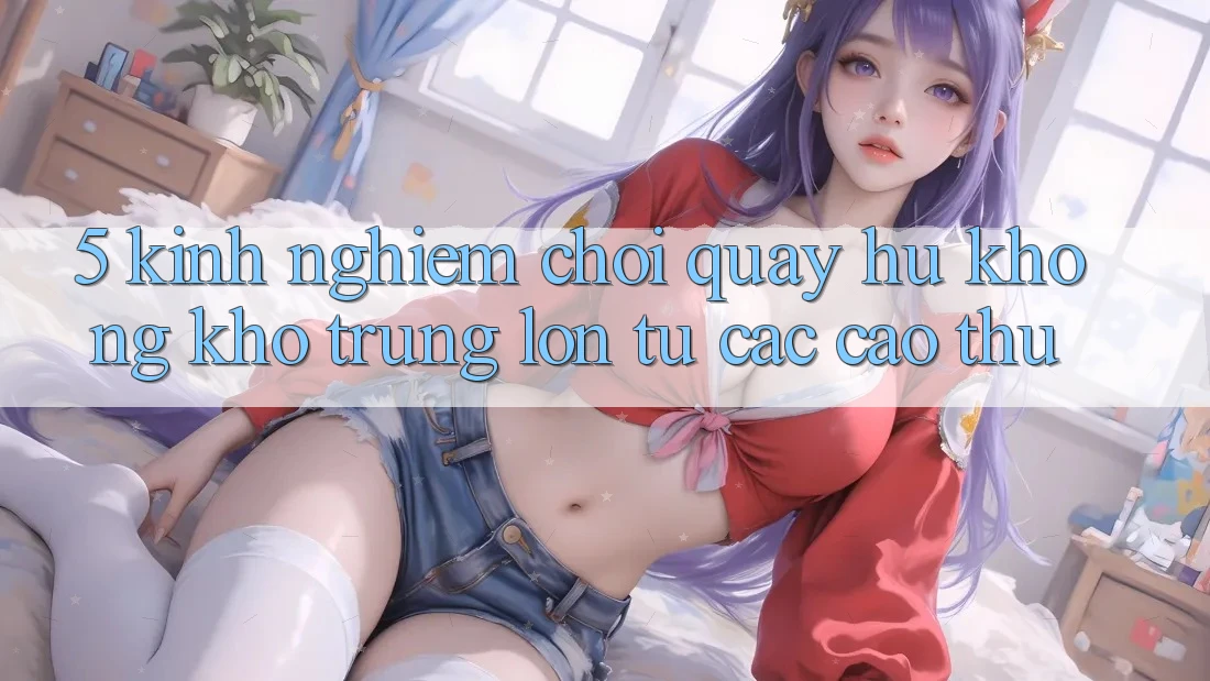 5. Kinh nghiệm Chơi Quay hũ Không khó Trúng Lớn Từ Các Cao Thủ