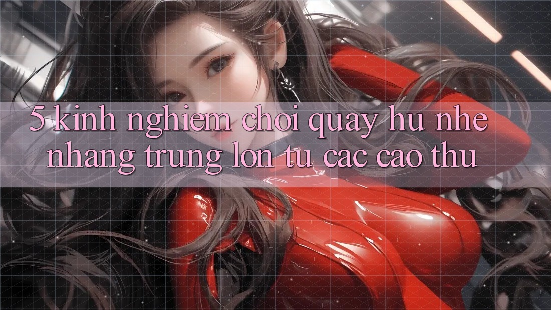 5. Kinh nghiệm Chơi Quay hũ Nhẹ nhàng Trúng Lớn Từ Các Cao Thủ 5. Kinh nghiệm Chơi Quay hũ Nhẹ nhàng Trúng Lớn Từ Các Cao Thủ