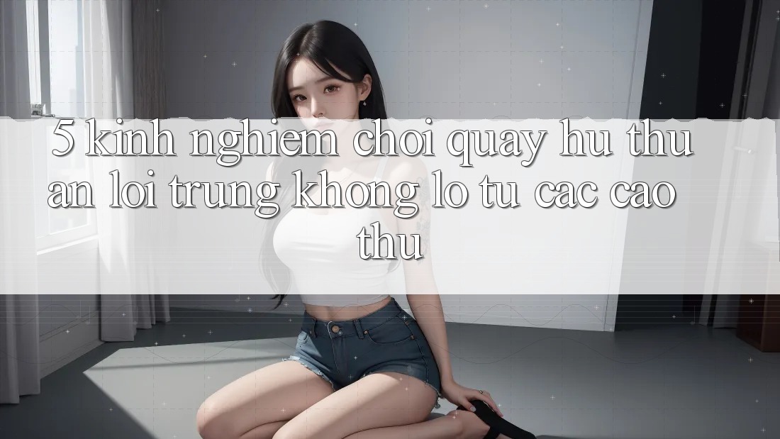 5. Kinh nghiệm Chơi Quay hũ Thuận lợi Trúng Khổng lồ Từ Các Cao Thủ